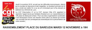 Jeudi 8 novembre 2019, acculé par les difficultés économiques, atterré par la montée du fascisme et des inégalités, un étudiant lyonnais de 22 ans a tenté de mettre fin à sa vie en s’immolant par le feu devant un bâtiment du CROUS de Lyon. La CGT Educ'action 21 et la CGT Jeunes Côte d’Or appellent à rejoindre l’appel lancé par Solidaire Etudiant.es à un rassemblement à 19h place du Bareuzaï à Dijon. Pour ces deux organisations syndicales il est nécessaire d’avoir une réaction forte suite à ce drame qui montre une nouvelle fois les conséquences dramatiques de la précarisation de notre société. RASSEMBLEMENT PLACE DU BAREUZAI MARDI 12 NOVEMBRE à 19H